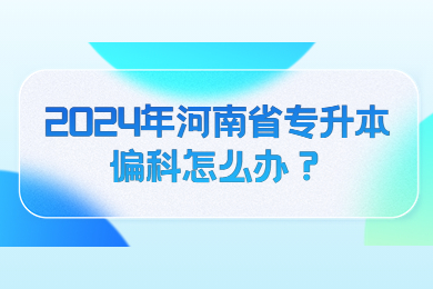 2024年河南省專升本偏科怎么辦？