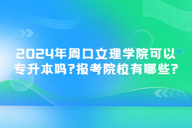2024年周口文理學院可以專升本嗎?報考院校有哪些?