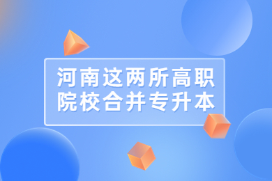  河南這兩所高職院校合并專升本