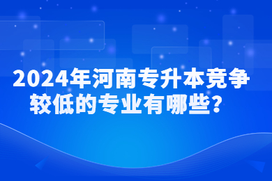 2024年河南專升本競爭較低的專業有哪些？