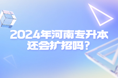 2024年河南專升本還會擴招嗎？