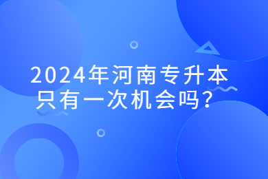 2024年河南專升本只有一次機會嗎？
